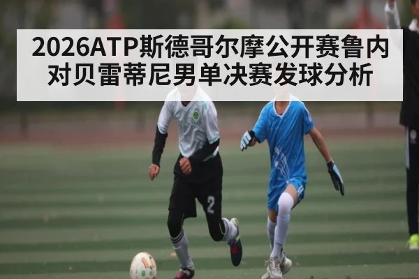 2026ATP斯德哥尔摩公开赛鲁内对贝雷蒂尼男单决赛发球分析