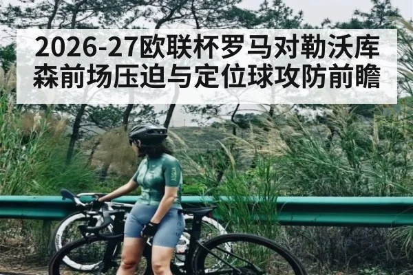 2026-27欧联杯罗马对勒沃库森前场压迫与定位球攻防前瞻