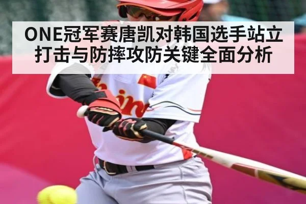 ONE冠军赛唐凯对韩国选手站立打击与防摔攻防关键全面分析